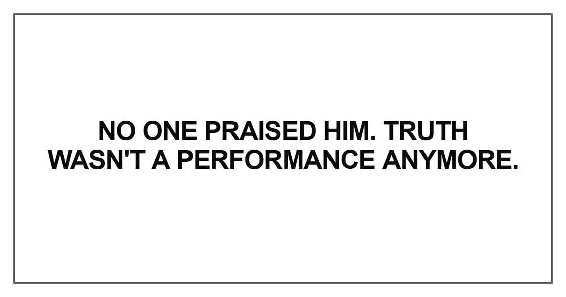 No one praised him. Truth wasn't a performance anymore No one praised him. Truth wasn't a performance anymore
