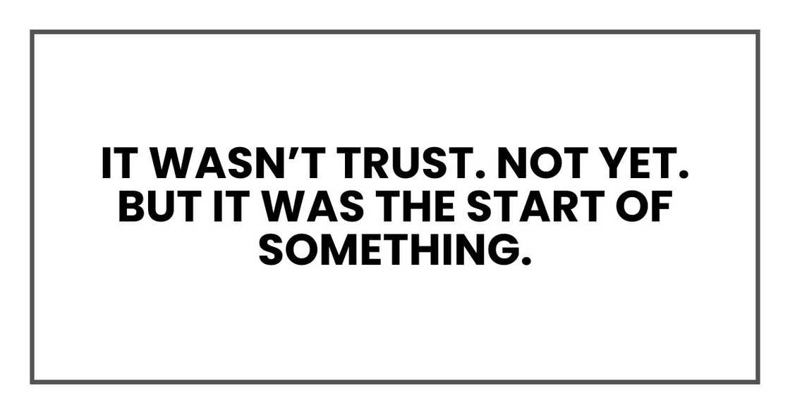 It wasn’t trust. Not yet. But it was the start of something. It wasn’t trust. Not yet. But it was the start of something.