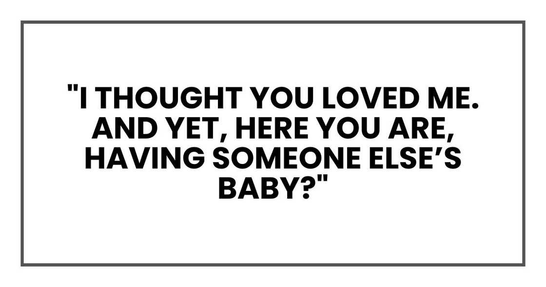 I thought you loved me. And yet, here you are, having someone else’s baby?"