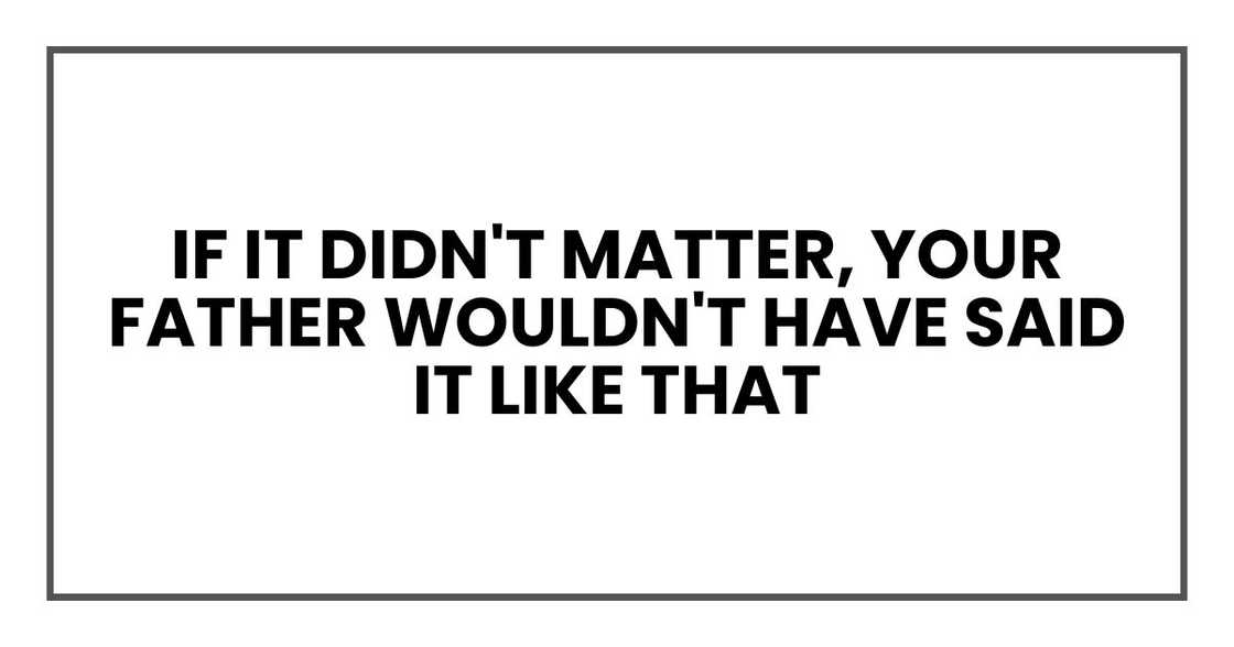 if it didn't matter, your father wouldn't have said it like that if it didn't matter, your father wouldn't have said it like that