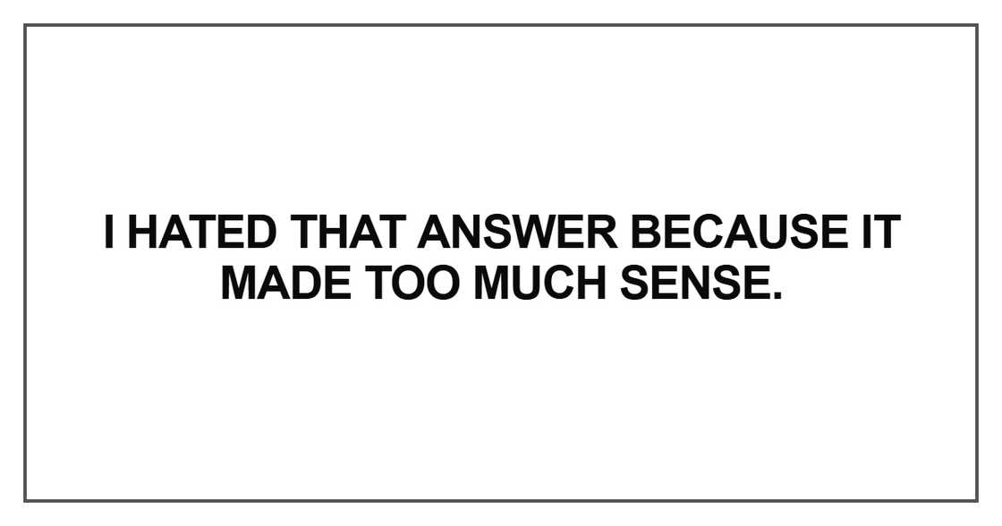 I hated that answer because it made too much sense I hated that answer because it made too much sense