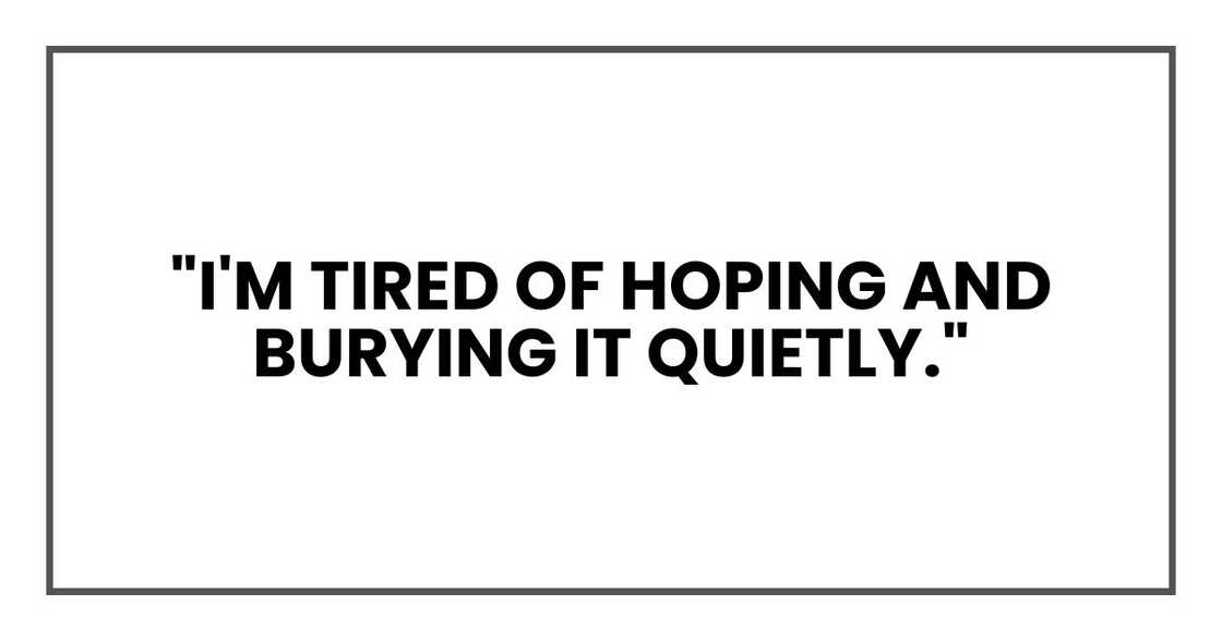 "I'm tired of hoping and burying it quietly."