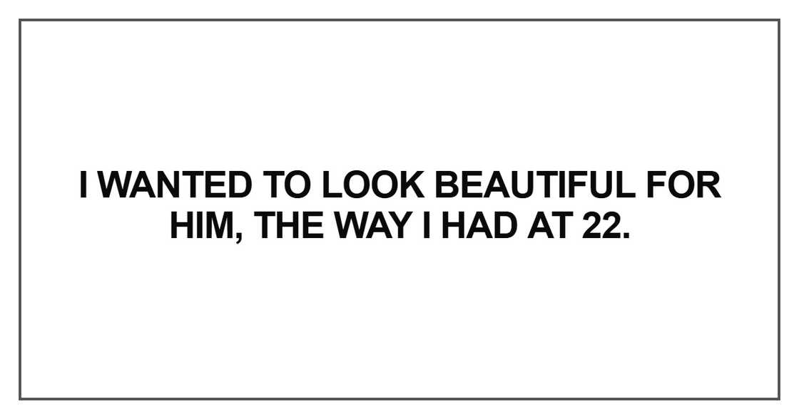 I wanted to look beautiful for him