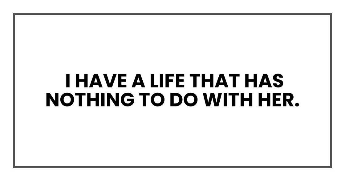 I have a life that has nothing to do with her. I have a life that has nothing to do with her.