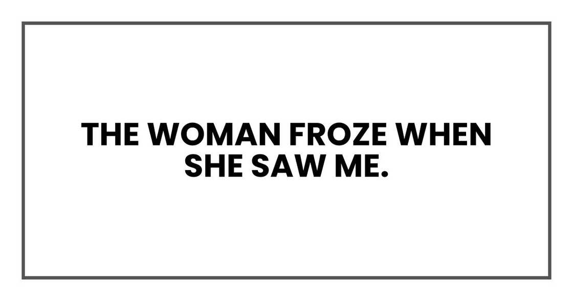 The woman froze when she saw me. The woman froze when she saw me.