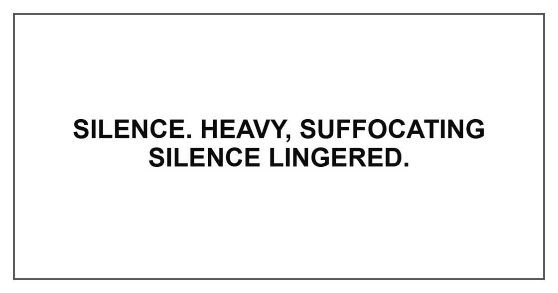 Silence. Heavy, suffocating silence lingered.