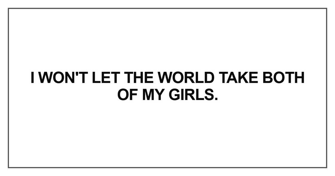I won't let the world take both of my girls I won't let the world take both of my girls