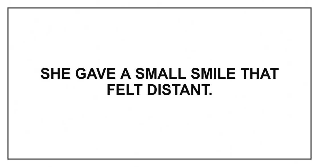 She gave a small smile that felt distant.