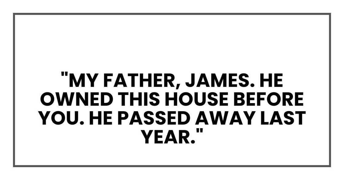 My father, James. He owned this house before you. He passed away last year.