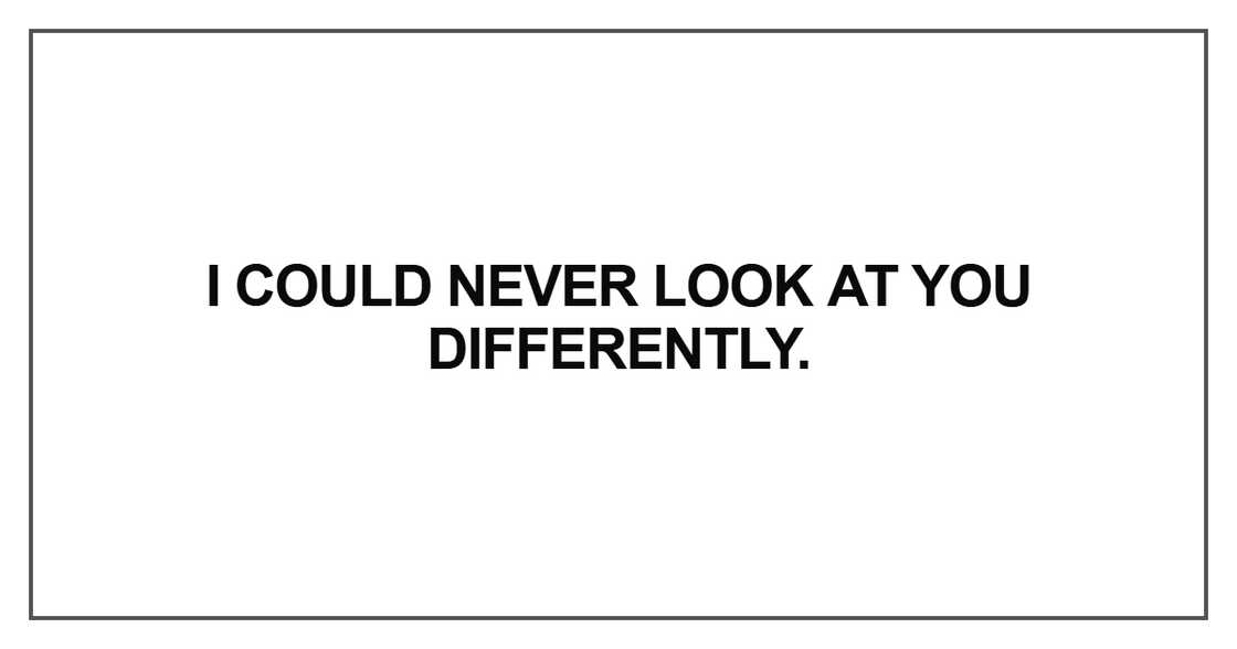 I could never look at you differently