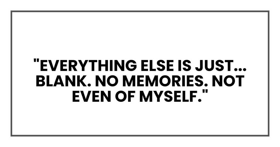 Everything else is just... blank. No memories. Not even of myself.