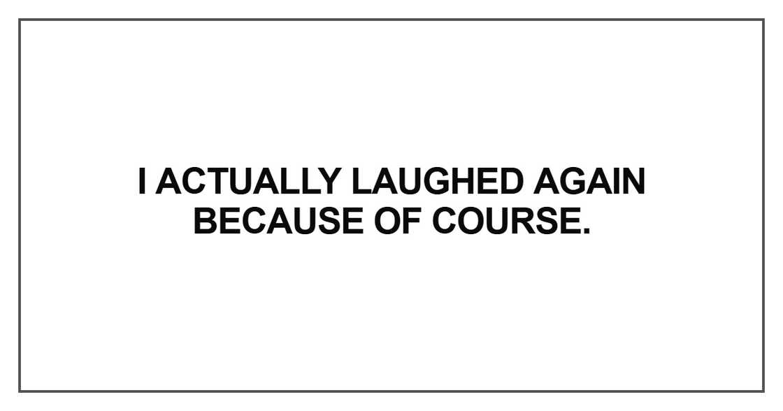 I actually laughed again because of course