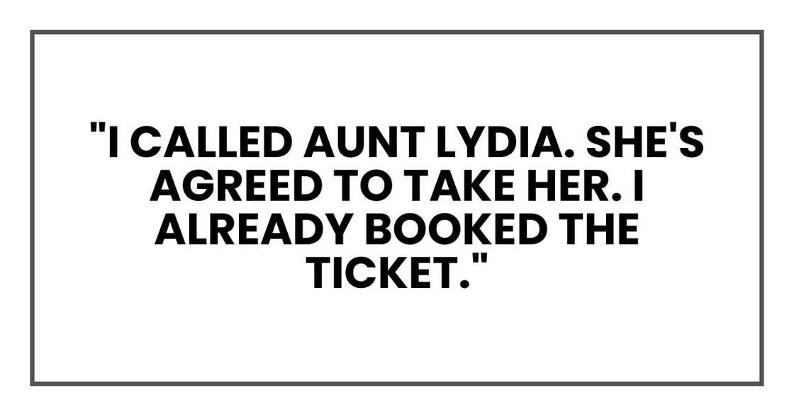 "I called Aunt Lydia. She's agreed to take her. I already booked the ticket."