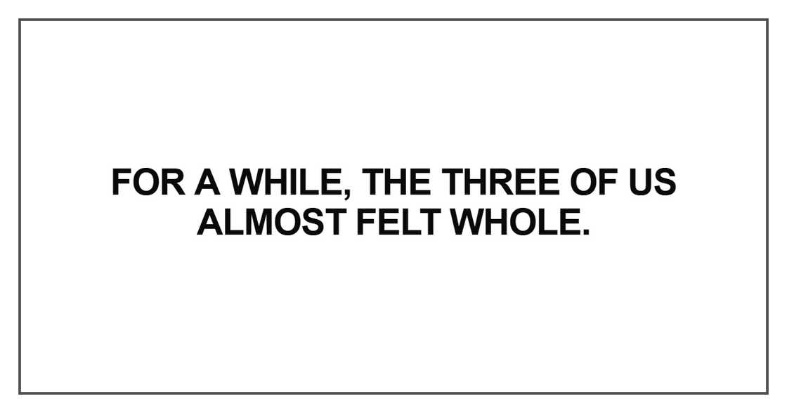 For a while, the three of us almost felt whole For a while, the three of us almost felt whole