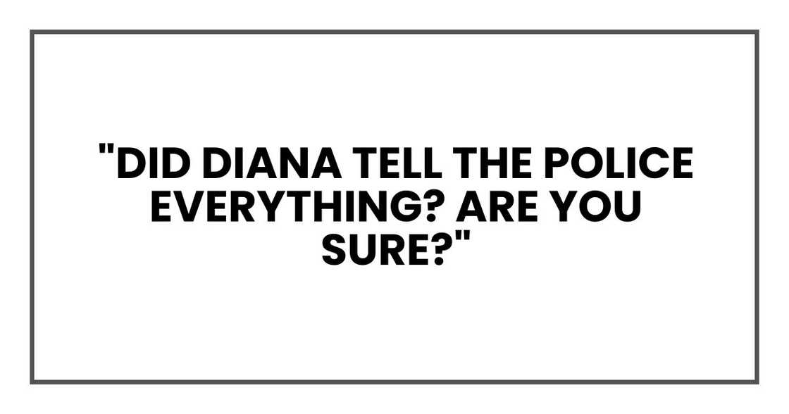 "Did Diana tell the police everything? Are you sure?"