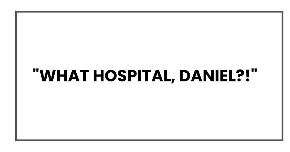 "What hospital, Daniel?!"
