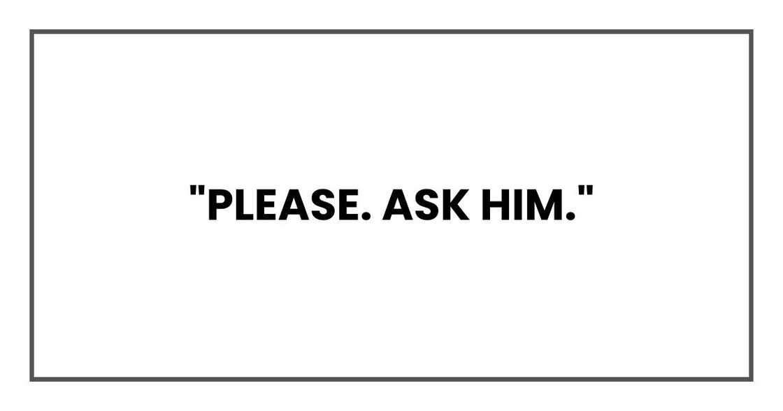 "Please. Ask him." "Please. Ask him."