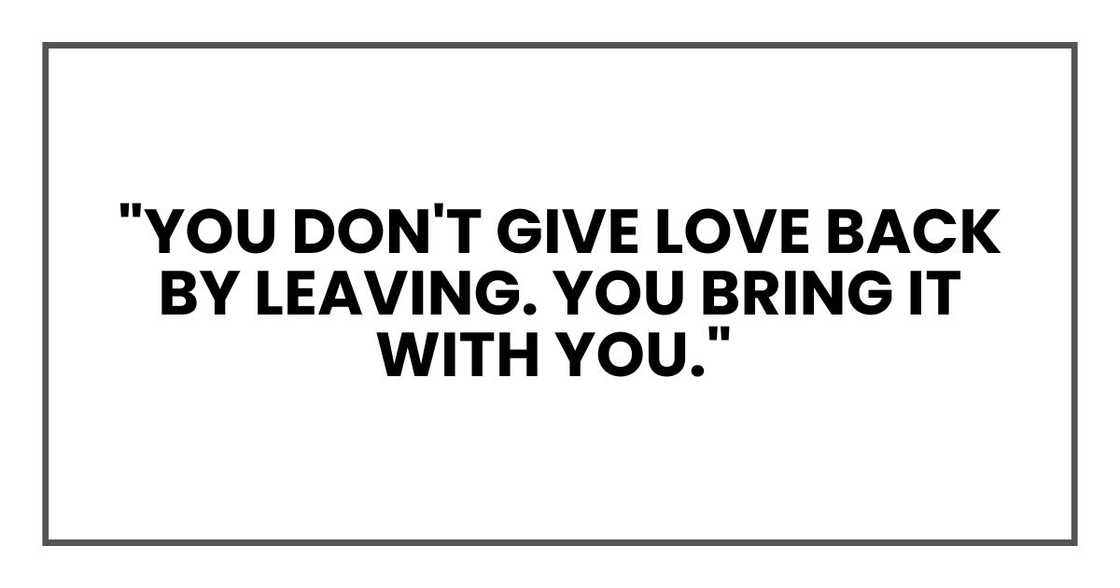 "You don't give love back by leaving. You bring it with you."