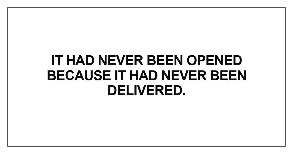 It had never been opened because it had never been delivered It had never been opened because it had never been delivered