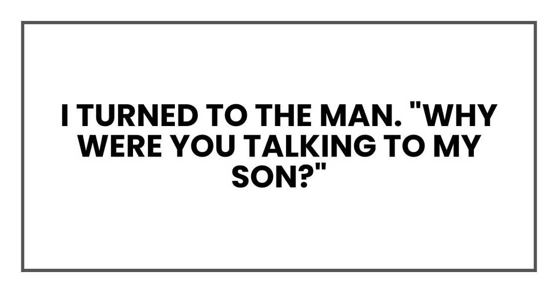 I turned to the man. "Why were you talking to my son?"