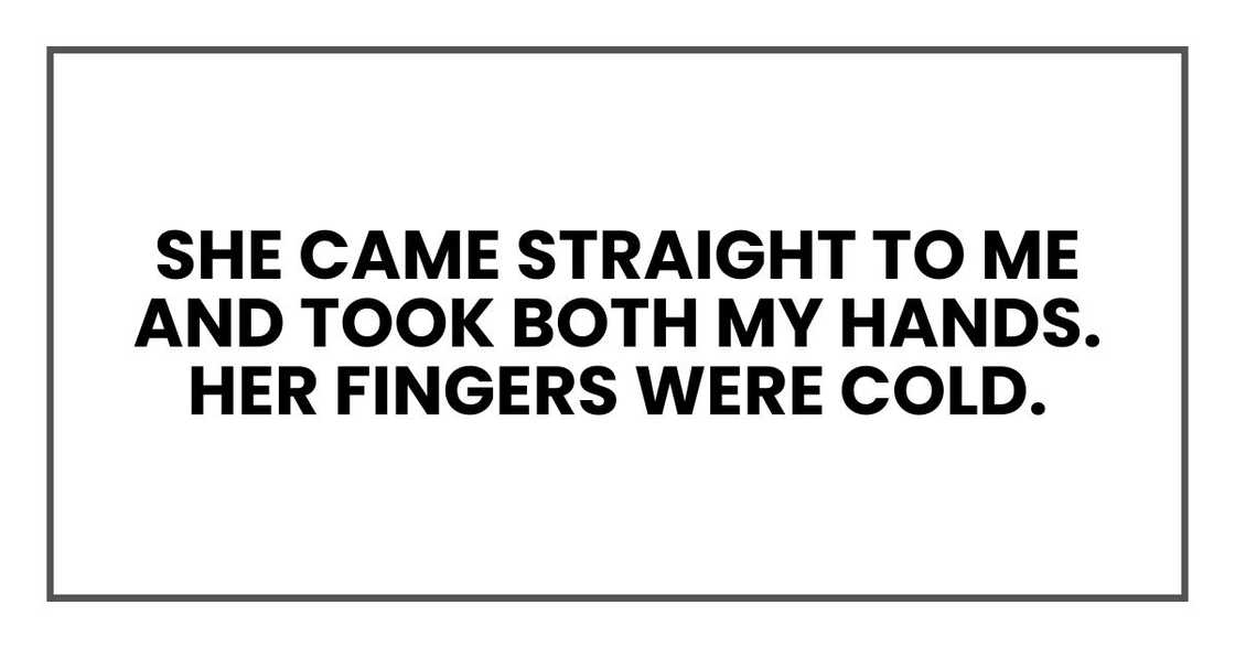 She came straight to me and took both my hands. Her fingers were cold. She came straight to me and took both my hands. Her fingers were cold.