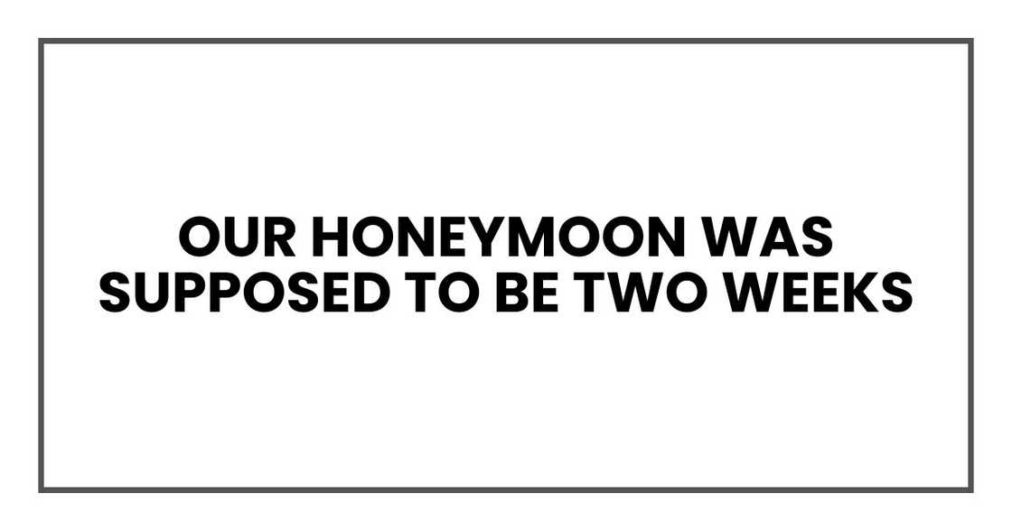 Our honeymoon was supposed to be two weeks