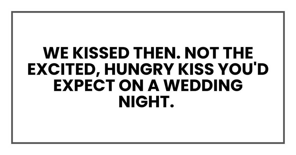 We kissed then. Not the excited, hungry kiss you'd expect on a wedding night.