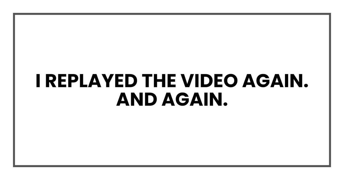 I replayed the video again. And again. I replayed the video again. And again.