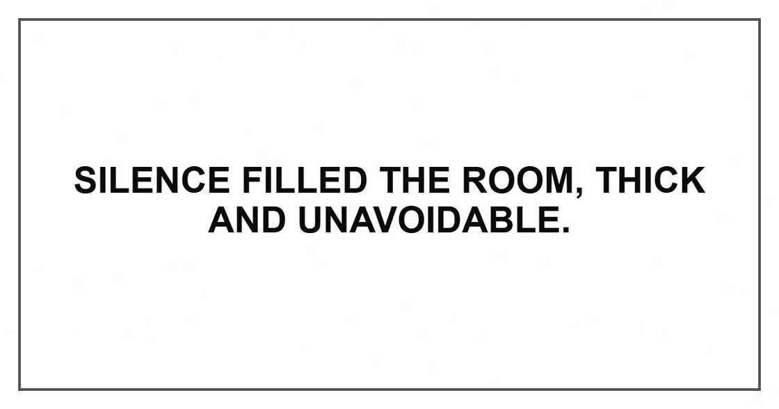 Silence filled the room, thick and unavoidable. Silence filled the room, thick and unavoidable.
