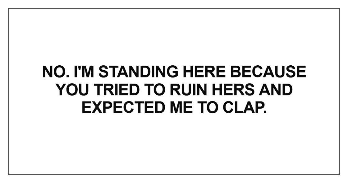 I'm standing here because you tried to ruin hers