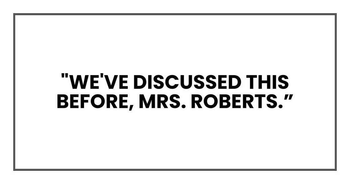 "We've discussed this before, Mrs. Roberts. "We've discussed this before, Mrs. Roberts.
