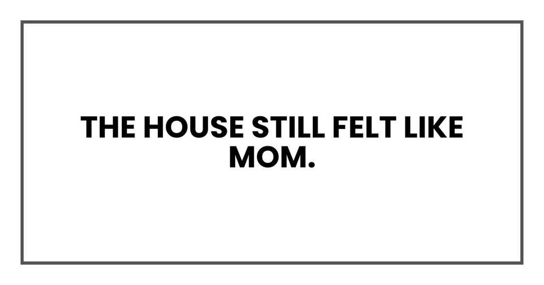 The house still felt like Mom. The house still felt like Mom.