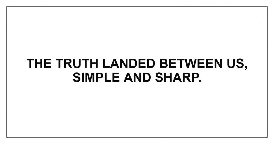 The truth landed between us, simple and sharp.
