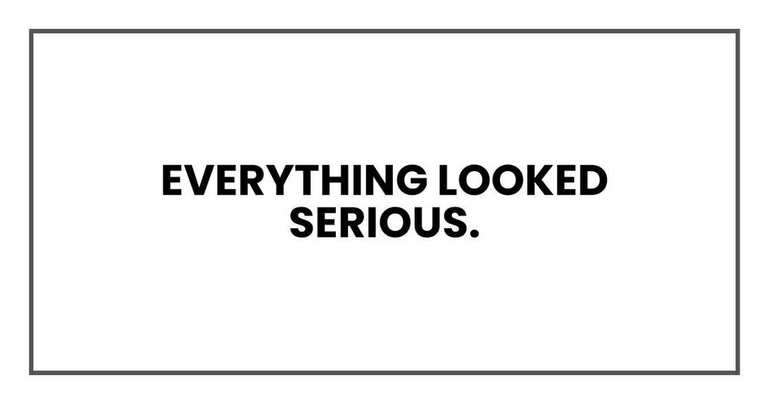 Everything looked serious. Everything looked serious.