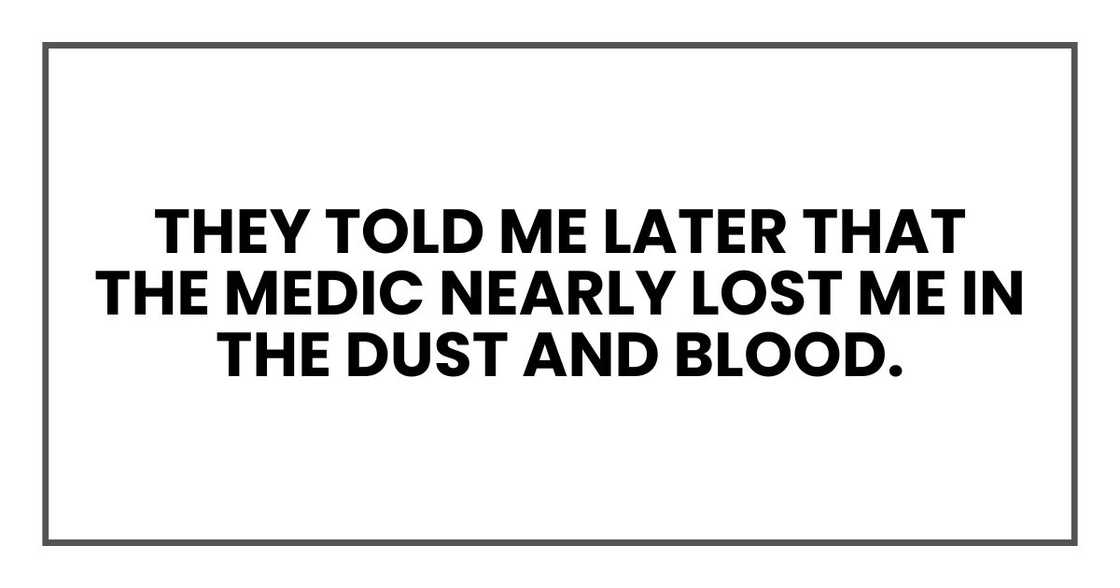 They told me later that the medic nearly lost me in the dust and blood.