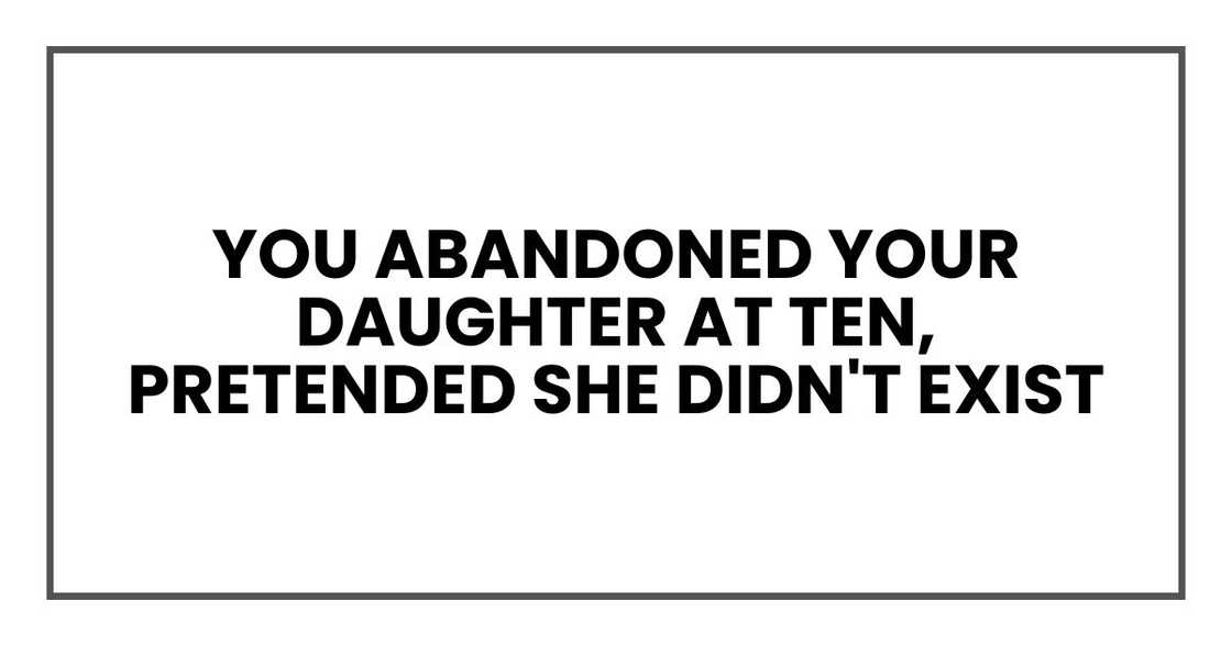 You abandoned your daughter at ten, pretended she didn't exist