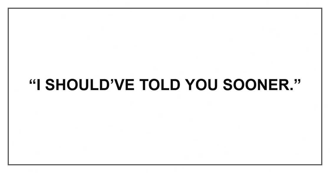 “I should’ve told you sooner.”