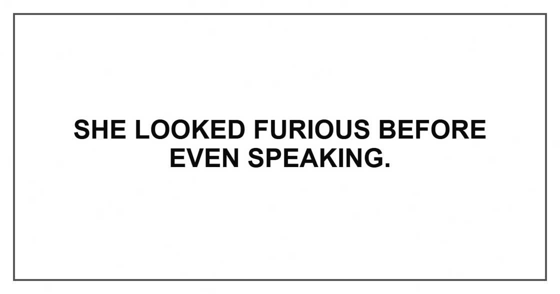 She looked furious before even speaking. She looked furious before even speaking.