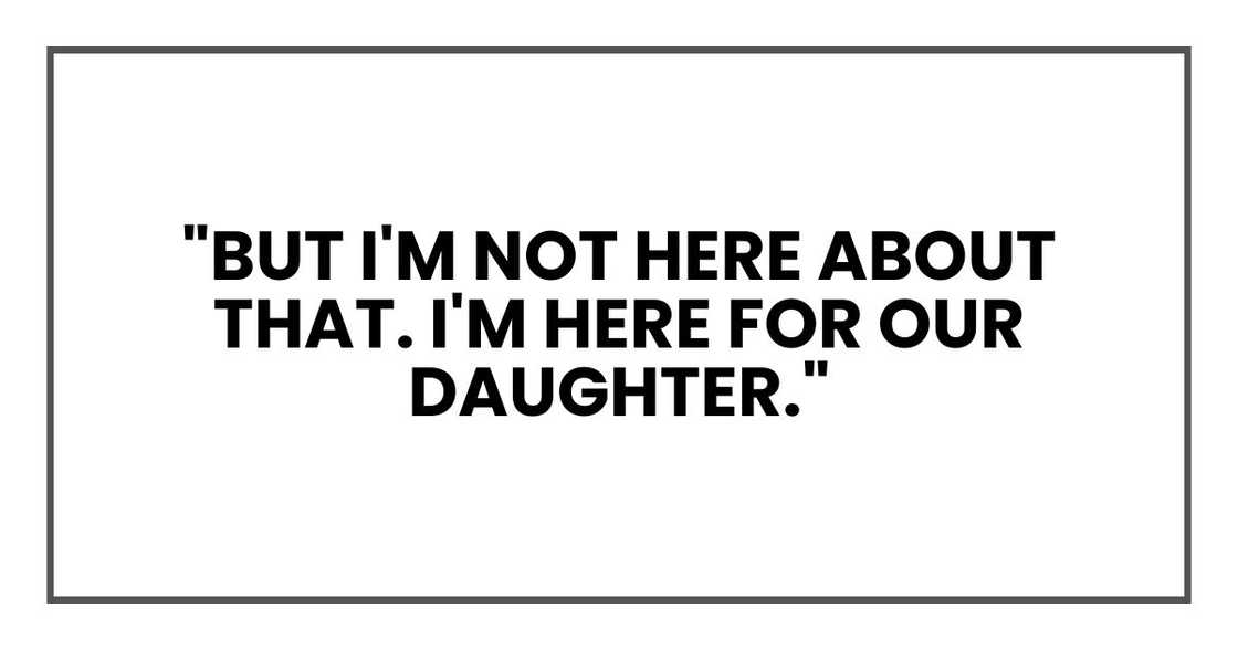 "But I'm not here about that. I'm here for our daughter."