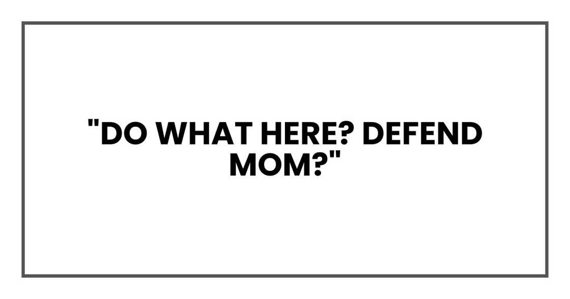 "Do what here? Defend Mom?"