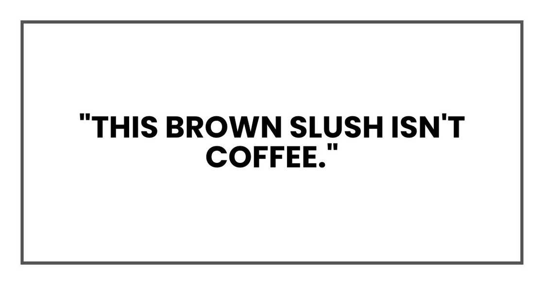 "This brown slush isn't coffee,"