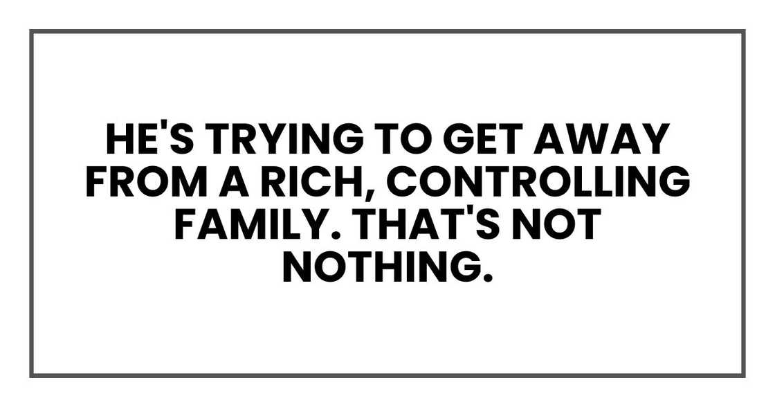 he's trying to get away from a rich, controlling family. That's not nothing. he's trying to get away from a rich, controlling family. That's not nothing.