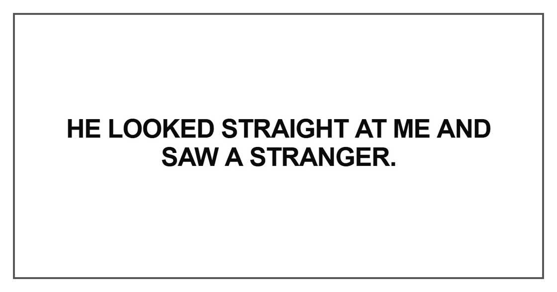 He looked straight at me and saw a stranger