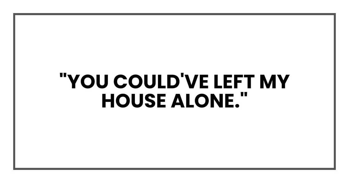"You could've left my house alone."