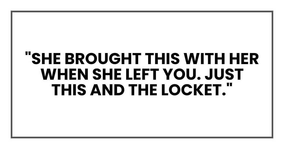 "She brought this with her when she left you. Just this and the locket,"