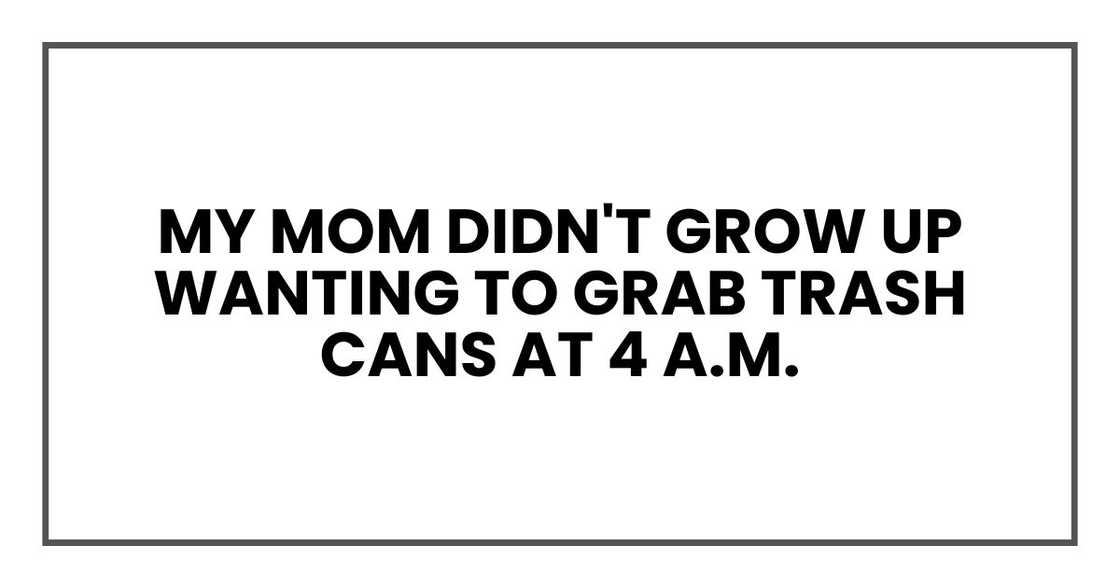My mom didn't grow up wanting to grab trash cans at 4 a.m.