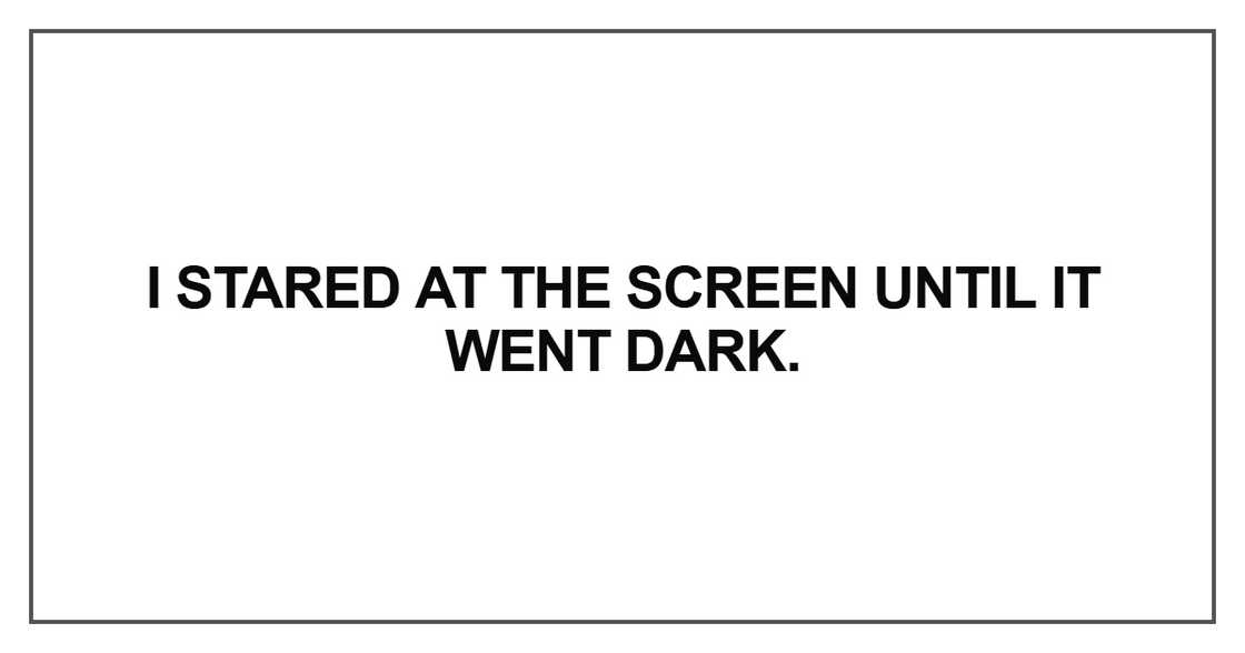 I stared at the screen I stared at the screen