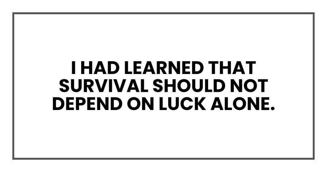 I had learned that survival should not depend on luck alone.