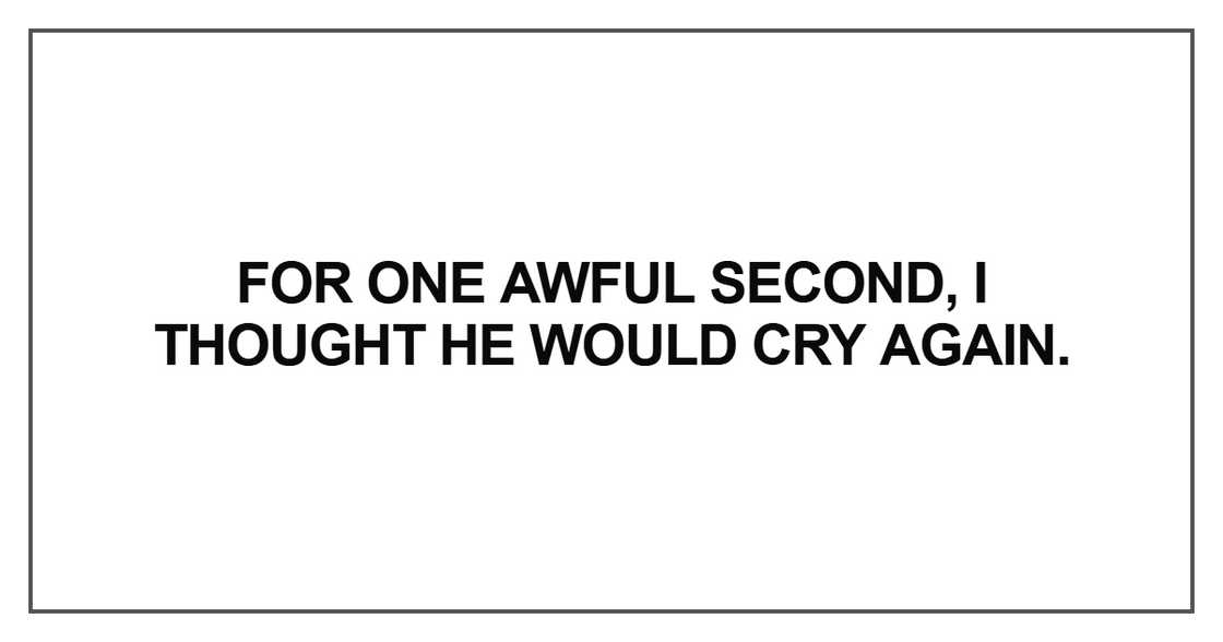 For one awful second, I thought he would cry again