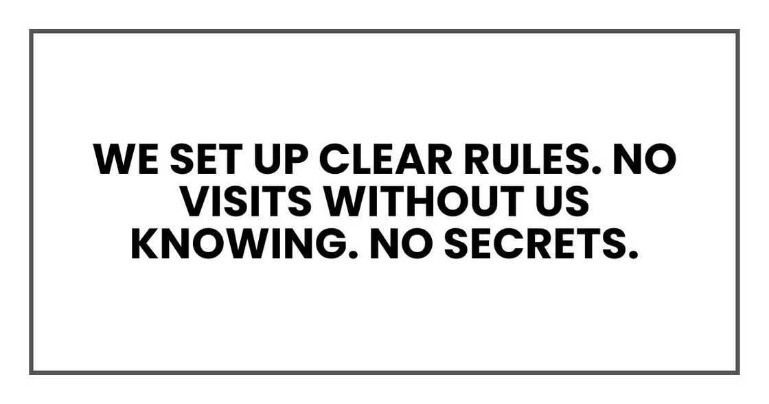 We set up clear rules. No visits without us knowing. No secrets. We set up clear rules. No visits without us knowing. No secrets.